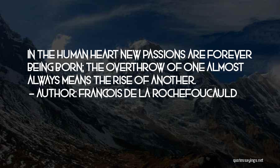 Francois De La Rochefoucauld Quotes: In The Human Heart New Passions Are Forever Being Born; The Overthrow Of One Almost Always Means The Rise Of