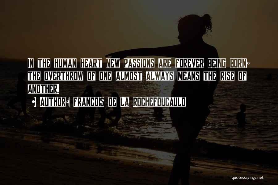 Francois De La Rochefoucauld Quotes: In The Human Heart New Passions Are Forever Being Born; The Overthrow Of One Almost Always Means The Rise Of