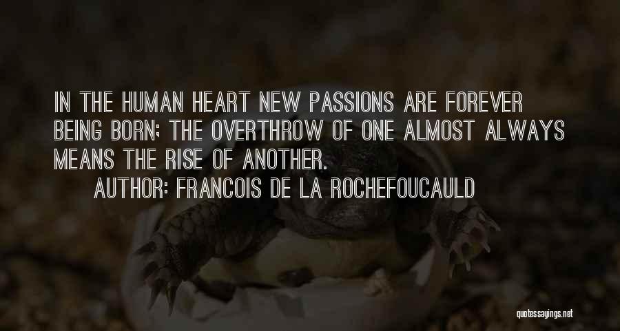 Francois De La Rochefoucauld Quotes: In The Human Heart New Passions Are Forever Being Born; The Overthrow Of One Almost Always Means The Rise Of
