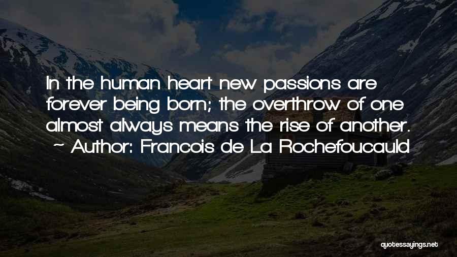 Francois De La Rochefoucauld Quotes: In The Human Heart New Passions Are Forever Being Born; The Overthrow Of One Almost Always Means The Rise Of