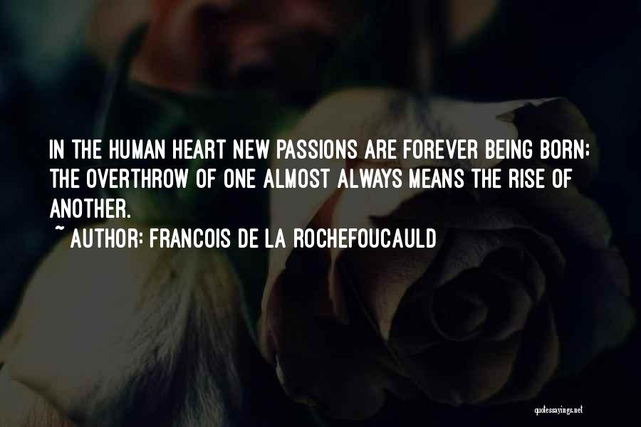 Francois De La Rochefoucauld Quotes: In The Human Heart New Passions Are Forever Being Born; The Overthrow Of One Almost Always Means The Rise Of