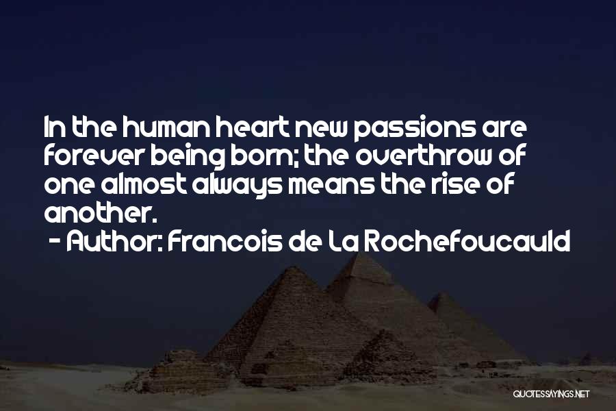 Francois De La Rochefoucauld Quotes: In The Human Heart New Passions Are Forever Being Born; The Overthrow Of One Almost Always Means The Rise Of