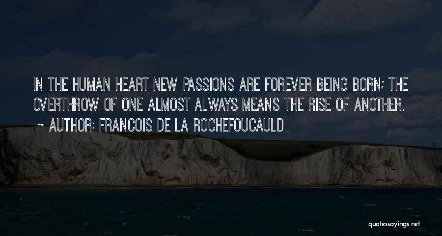 Francois De La Rochefoucauld Quotes: In The Human Heart New Passions Are Forever Being Born; The Overthrow Of One Almost Always Means The Rise Of