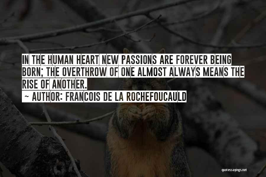 Francois De La Rochefoucauld Quotes: In The Human Heart New Passions Are Forever Being Born; The Overthrow Of One Almost Always Means The Rise Of