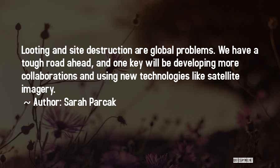 Sarah Parcak Quotes: Looting And Site Destruction Are Global Problems. We Have A Tough Road Ahead, And One Key Will Be Developing More