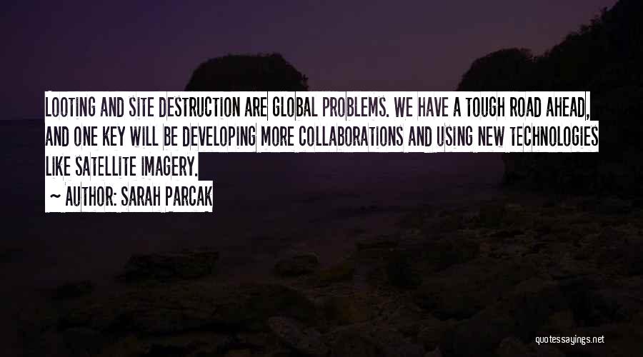 Sarah Parcak Quotes: Looting And Site Destruction Are Global Problems. We Have A Tough Road Ahead, And One Key Will Be Developing More