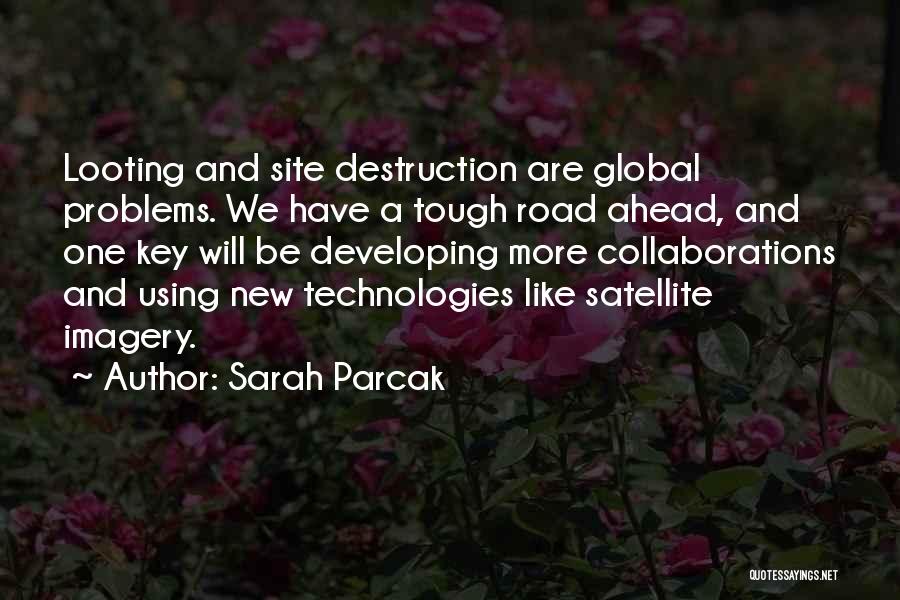 Sarah Parcak Quotes: Looting And Site Destruction Are Global Problems. We Have A Tough Road Ahead, And One Key Will Be Developing More