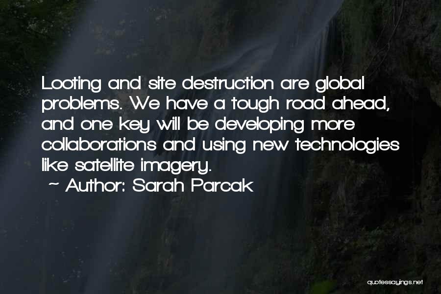 Sarah Parcak Quotes: Looting And Site Destruction Are Global Problems. We Have A Tough Road Ahead, And One Key Will Be Developing More