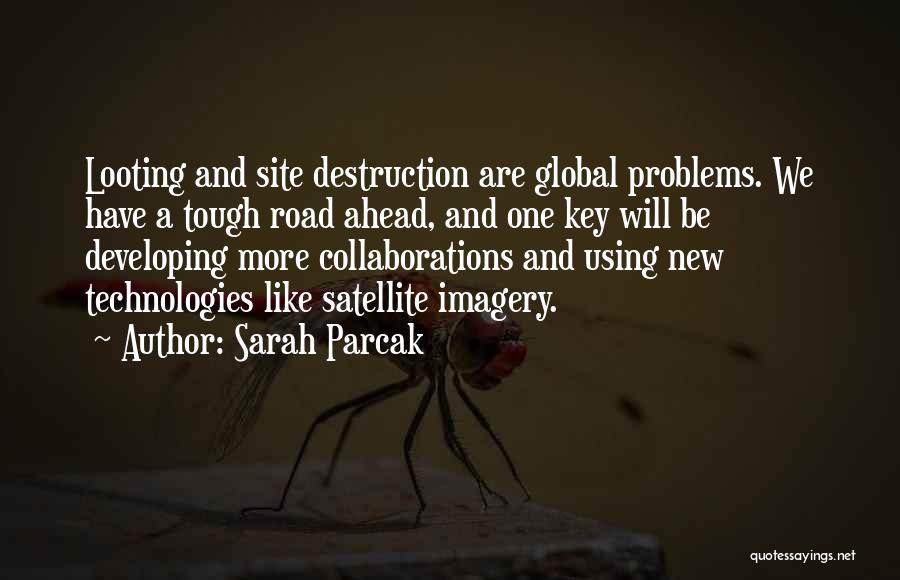 Sarah Parcak Quotes: Looting And Site Destruction Are Global Problems. We Have A Tough Road Ahead, And One Key Will Be Developing More