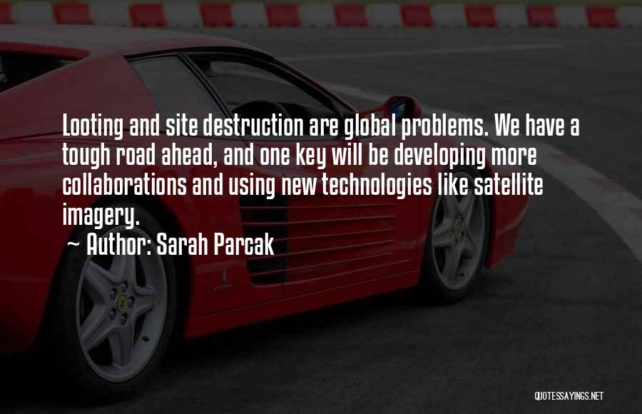 Sarah Parcak Quotes: Looting And Site Destruction Are Global Problems. We Have A Tough Road Ahead, And One Key Will Be Developing More