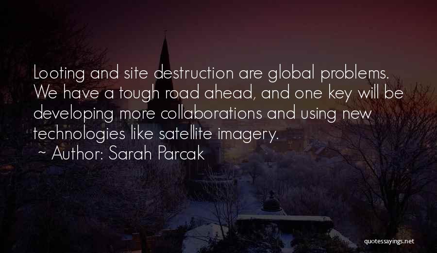 Sarah Parcak Quotes: Looting And Site Destruction Are Global Problems. We Have A Tough Road Ahead, And One Key Will Be Developing More