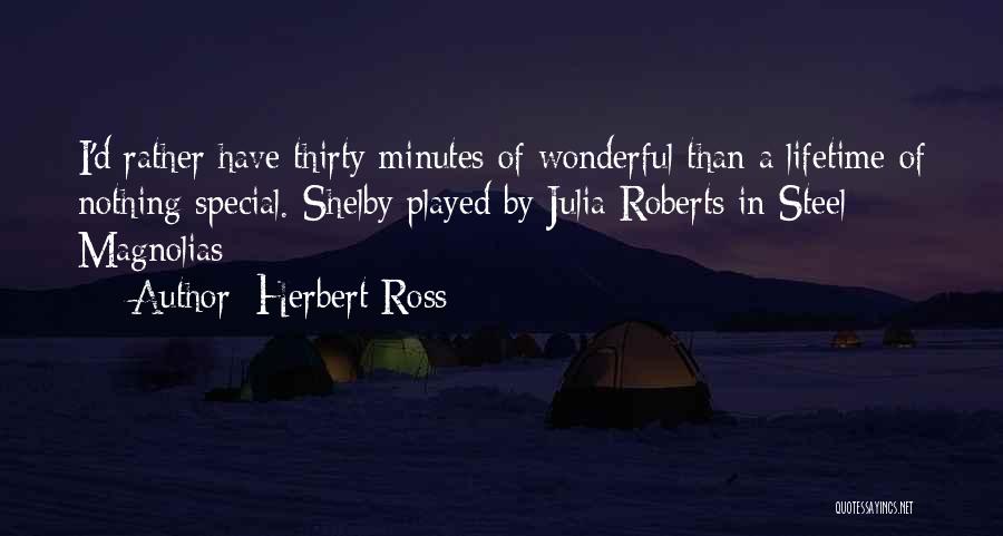 Herbert Ross Quotes: I'd Rather Have Thirty Minutes Of Wonderful Than A Lifetime Of Nothing Special.-shelby Played By Julia Roberts In Steel Magnolias