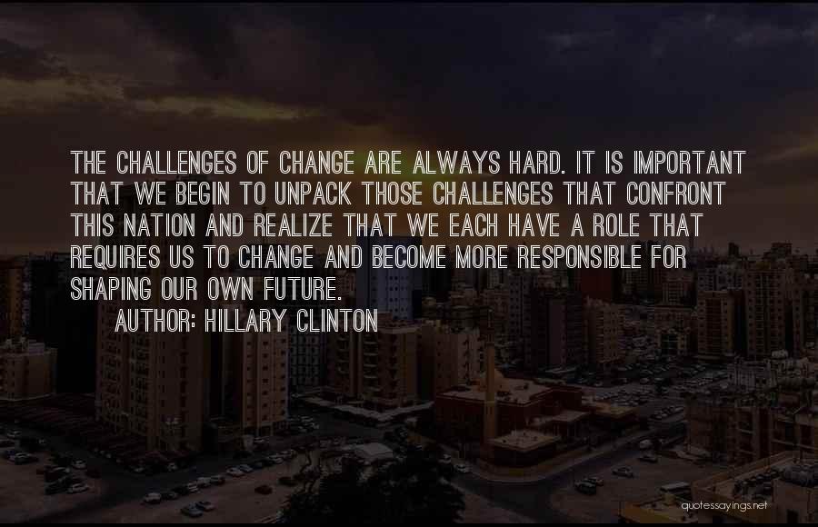 Hillary Clinton Quotes: The Challenges Of Change Are Always Hard. It Is Important That We Begin To Unpack Those Challenges That Confront This