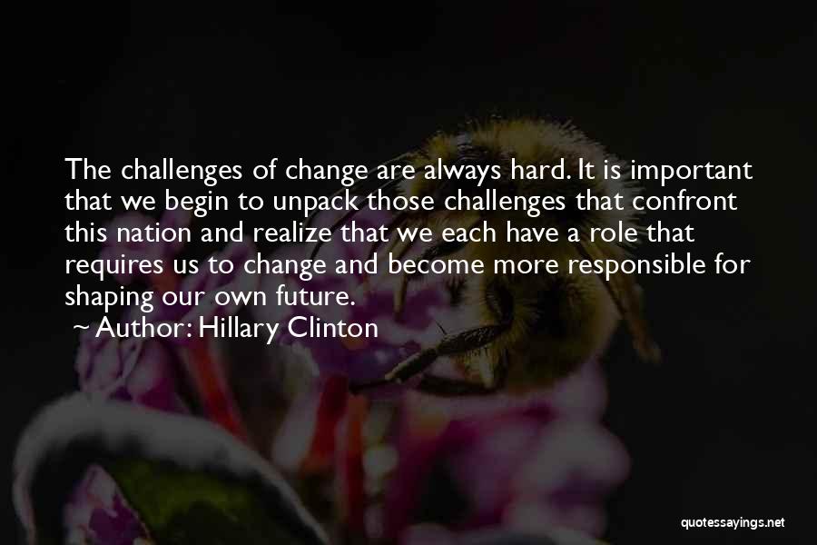 Hillary Clinton Quotes: The Challenges Of Change Are Always Hard. It Is Important That We Begin To Unpack Those Challenges That Confront This