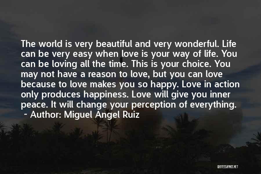 Miguel Angel Ruiz Quotes: The World Is Very Beautiful And Very Wonderful. Life Can Be Very Easy When Love Is Your Way Of Life.