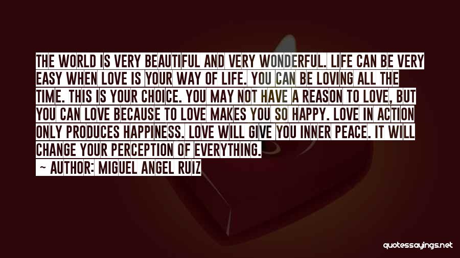 Miguel Angel Ruiz Quotes: The World Is Very Beautiful And Very Wonderful. Life Can Be Very Easy When Love Is Your Way Of Life.