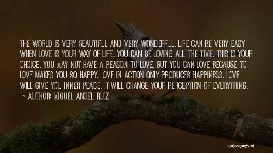 Miguel Angel Ruiz Quotes: The World Is Very Beautiful And Very Wonderful. Life Can Be Very Easy When Love Is Your Way Of Life.