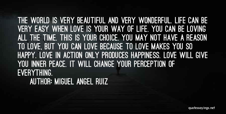 Miguel Angel Ruiz Quotes: The World Is Very Beautiful And Very Wonderful. Life Can Be Very Easy When Love Is Your Way Of Life.