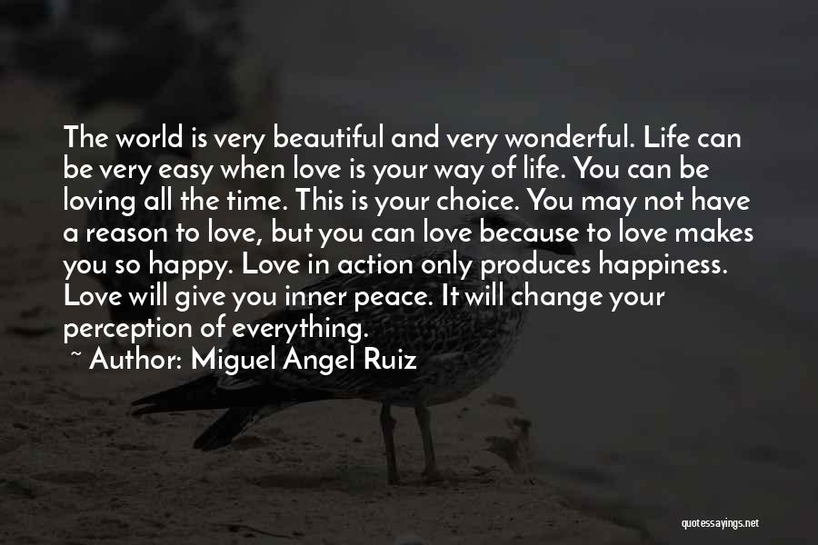 Miguel Angel Ruiz Quotes: The World Is Very Beautiful And Very Wonderful. Life Can Be Very Easy When Love Is Your Way Of Life.