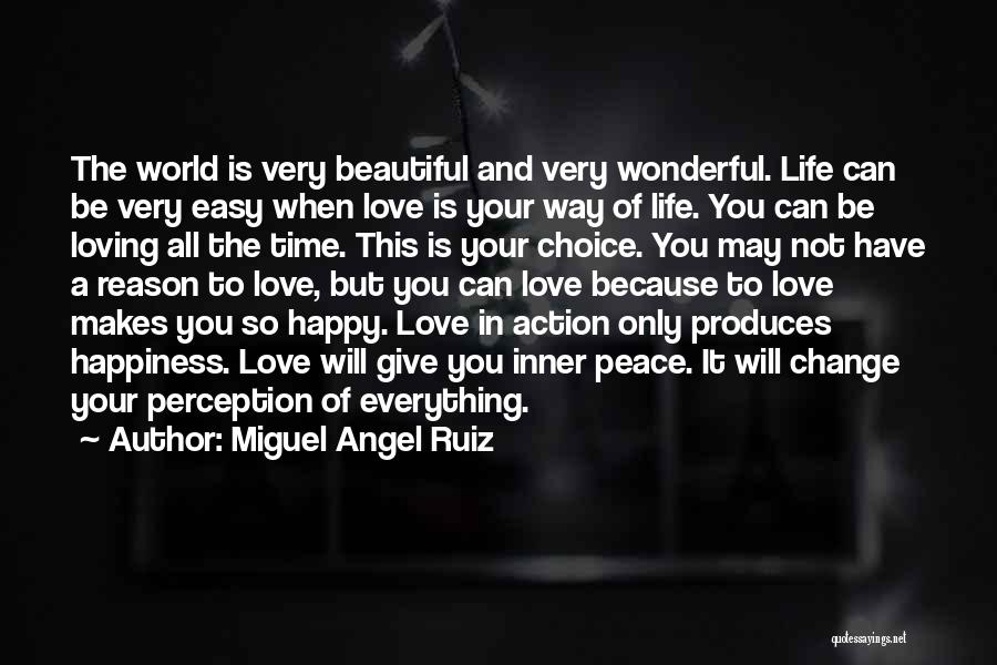 Miguel Angel Ruiz Quotes: The World Is Very Beautiful And Very Wonderful. Life Can Be Very Easy When Love Is Your Way Of Life.