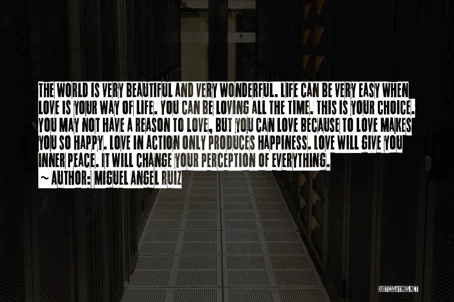 Miguel Angel Ruiz Quotes: The World Is Very Beautiful And Very Wonderful. Life Can Be Very Easy When Love Is Your Way Of Life.