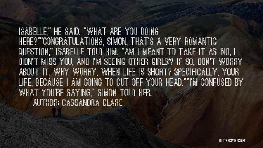 Cassandra Clare Quotes: Isabelle, He Said. What Are You Doing Here?congratulations, Simon, That's A Very Romantic Question, Isabelle Told Him. Am I Meant