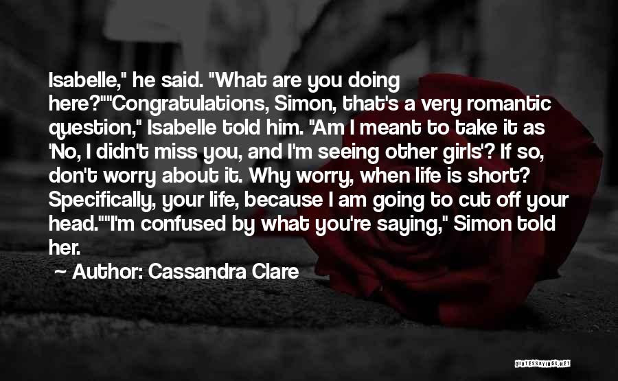 Cassandra Clare Quotes: Isabelle, He Said. What Are You Doing Here?congratulations, Simon, That's A Very Romantic Question, Isabelle Told Him. Am I Meant