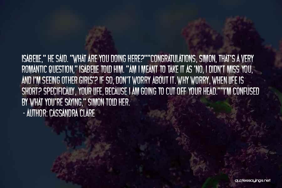 Cassandra Clare Quotes: Isabelle, He Said. What Are You Doing Here?congratulations, Simon, That's A Very Romantic Question, Isabelle Told Him. Am I Meant