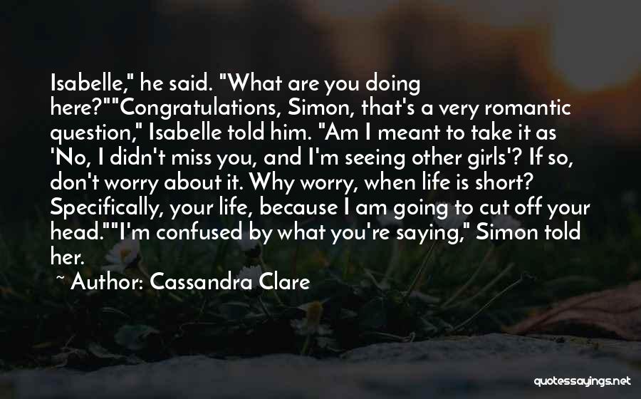 Cassandra Clare Quotes: Isabelle, He Said. What Are You Doing Here?congratulations, Simon, That's A Very Romantic Question, Isabelle Told Him. Am I Meant