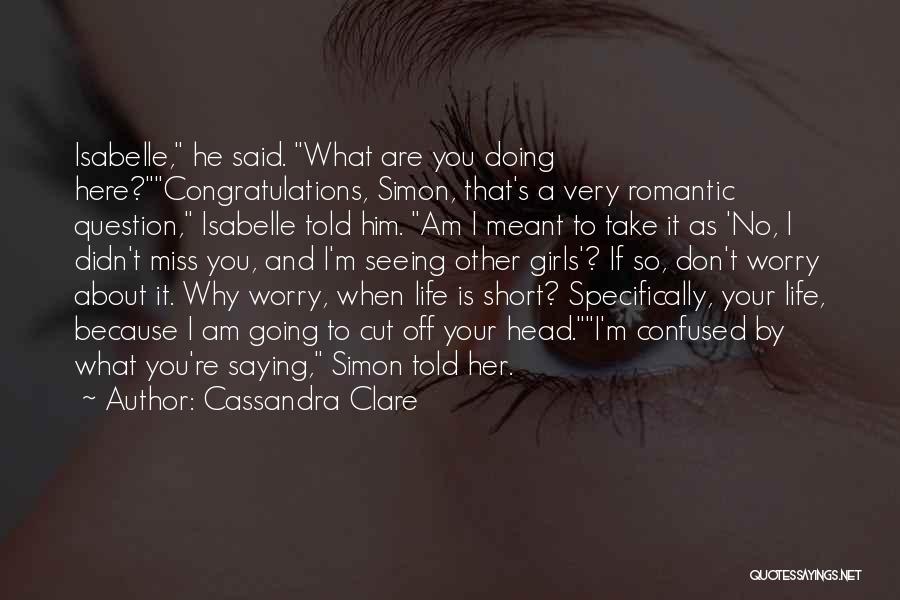 Cassandra Clare Quotes: Isabelle, He Said. What Are You Doing Here?congratulations, Simon, That's A Very Romantic Question, Isabelle Told Him. Am I Meant