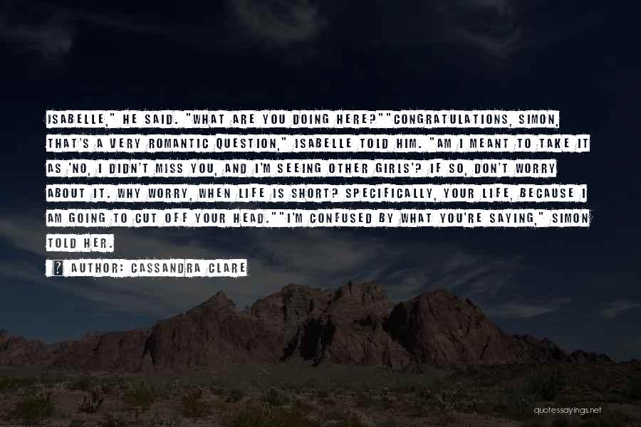 Cassandra Clare Quotes: Isabelle, He Said. What Are You Doing Here?congratulations, Simon, That's A Very Romantic Question, Isabelle Told Him. Am I Meant