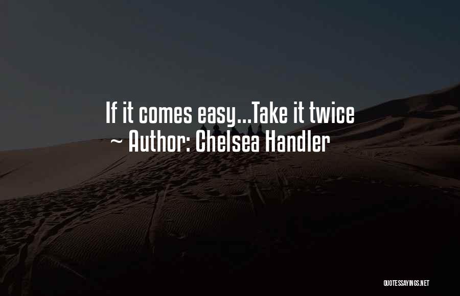 Chelsea Handler Quotes: If It Comes Easy...take It Twice