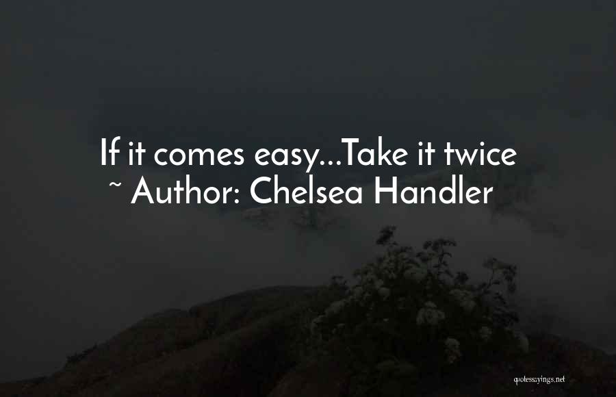 Chelsea Handler Quotes: If It Comes Easy...take It Twice