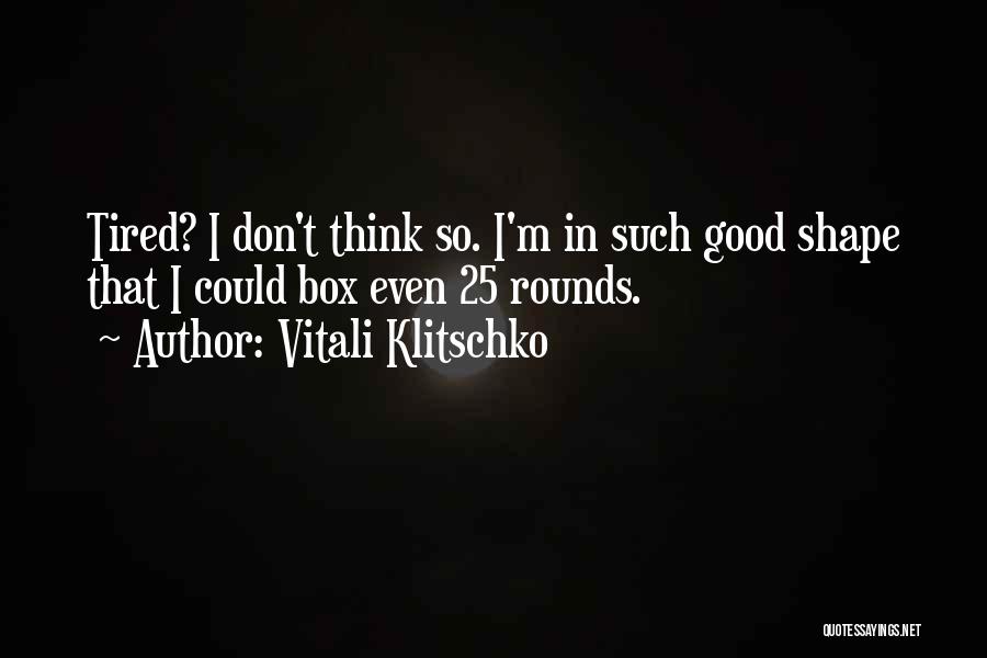 Vitali Klitschko Quotes: Tired? I Don't Think So. I'm In Such Good Shape That I Could Box Even 25 Rounds.