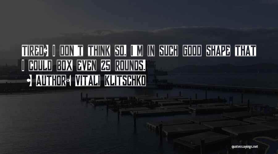 Vitali Klitschko Quotes: Tired? I Don't Think So. I'm In Such Good Shape That I Could Box Even 25 Rounds.