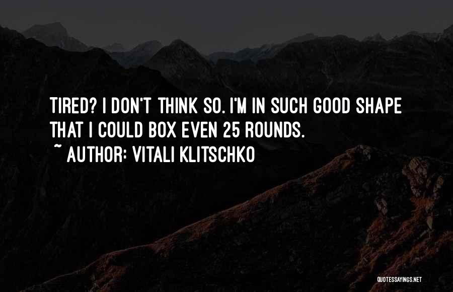 Vitali Klitschko Quotes: Tired? I Don't Think So. I'm In Such Good Shape That I Could Box Even 25 Rounds.
