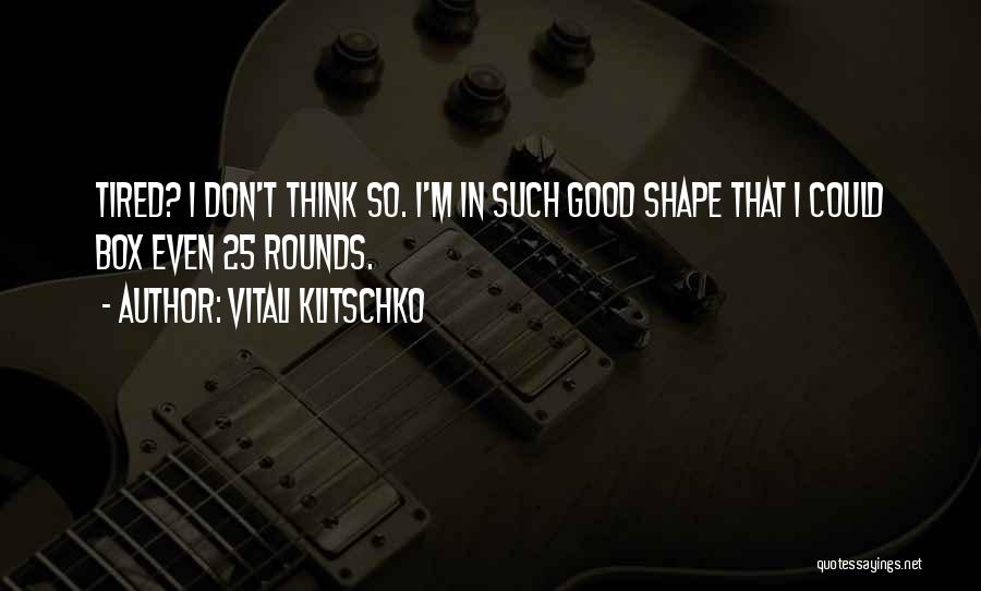Vitali Klitschko Quotes: Tired? I Don't Think So. I'm In Such Good Shape That I Could Box Even 25 Rounds.