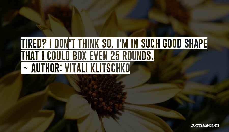 Vitali Klitschko Quotes: Tired? I Don't Think So. I'm In Such Good Shape That I Could Box Even 25 Rounds.
