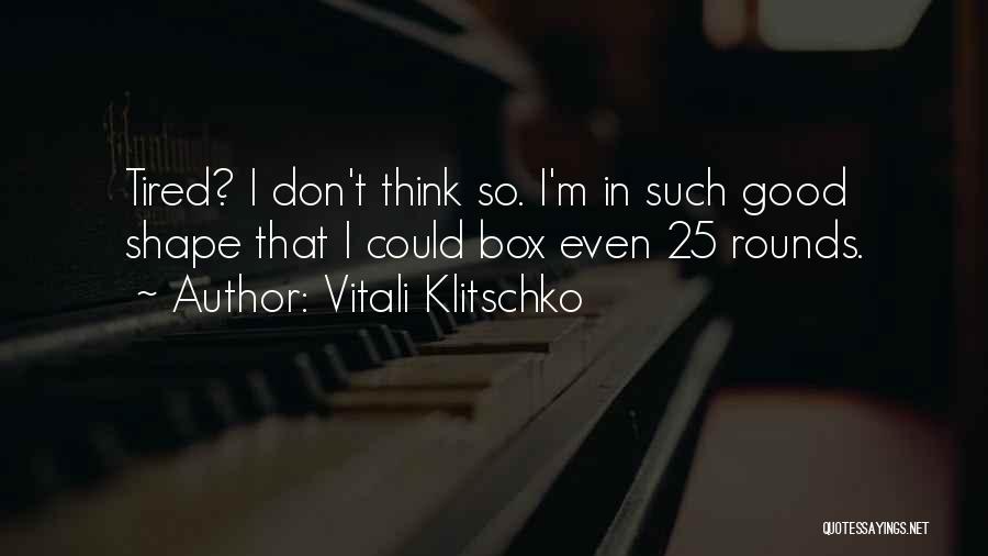 Vitali Klitschko Quotes: Tired? I Don't Think So. I'm In Such Good Shape That I Could Box Even 25 Rounds.