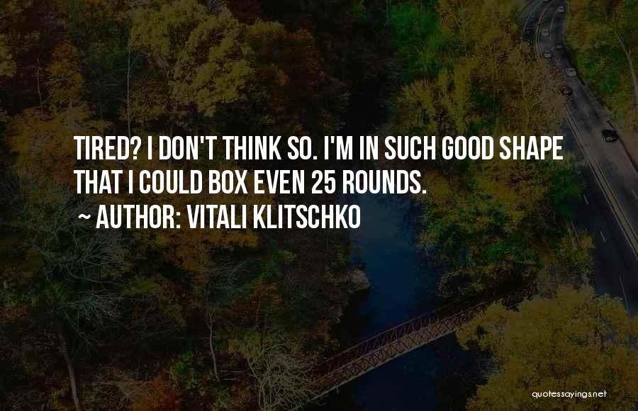 Vitali Klitschko Quotes: Tired? I Don't Think So. I'm In Such Good Shape That I Could Box Even 25 Rounds.