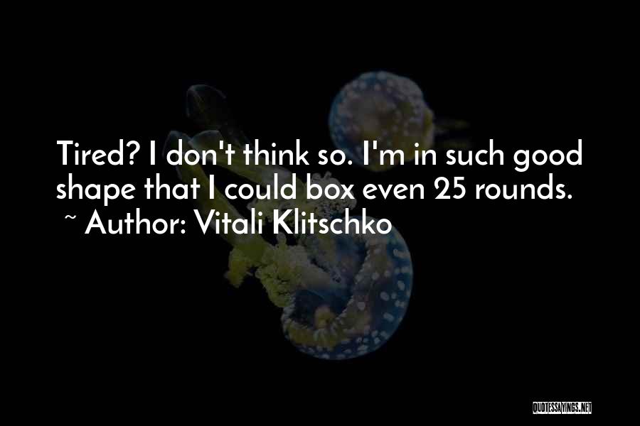 Vitali Klitschko Quotes: Tired? I Don't Think So. I'm In Such Good Shape That I Could Box Even 25 Rounds.