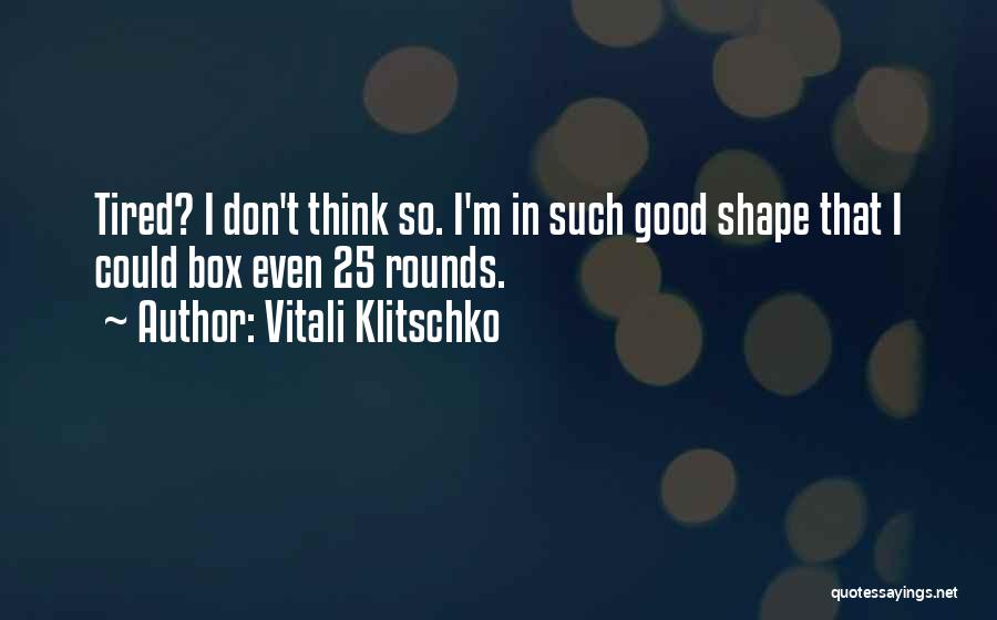 Vitali Klitschko Quotes: Tired? I Don't Think So. I'm In Such Good Shape That I Could Box Even 25 Rounds.