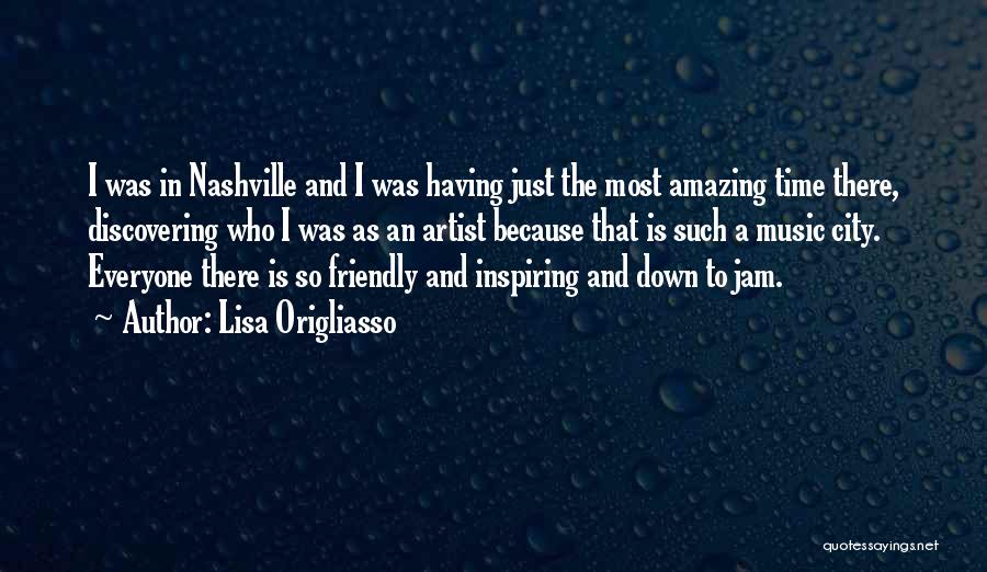 Lisa Origliasso Quotes: I Was In Nashville And I Was Having Just The Most Amazing Time There, Discovering Who I Was As An