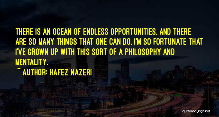 Hafez Nazeri Quotes: There Is An Ocean Of Endless Opportunities, And There Are So Many Things That One Can Do. I'm So Fortunate