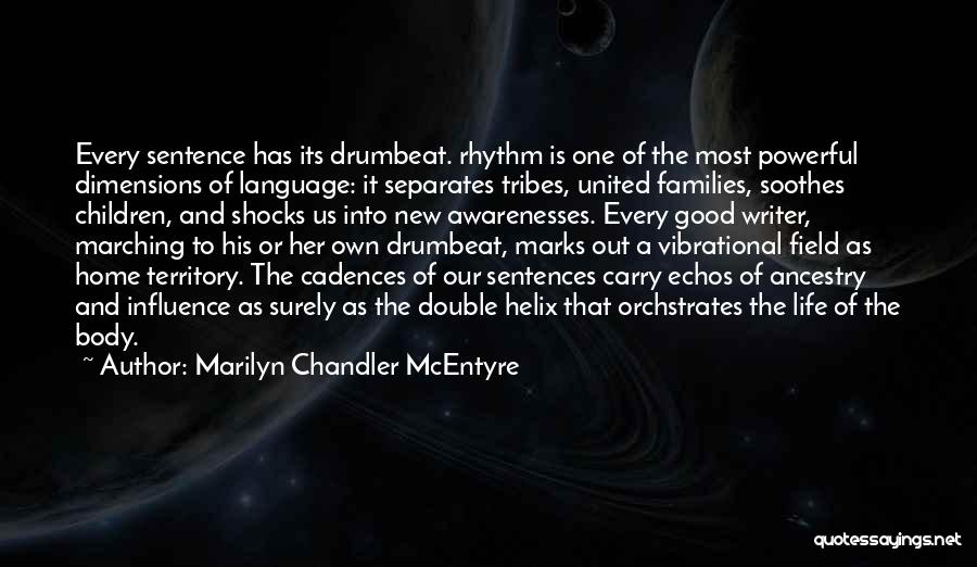 Marilyn Chandler McEntyre Quotes: Every Sentence Has Its Drumbeat. Rhythm Is One Of The Most Powerful Dimensions Of Language: It Separates Tribes, United Families,