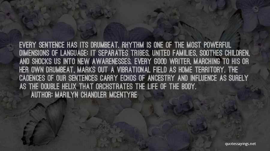 Marilyn Chandler McEntyre Quotes: Every Sentence Has Its Drumbeat. Rhythm Is One Of The Most Powerful Dimensions Of Language: It Separates Tribes, United Families,