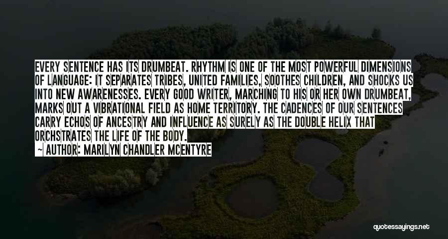 Marilyn Chandler McEntyre Quotes: Every Sentence Has Its Drumbeat. Rhythm Is One Of The Most Powerful Dimensions Of Language: It Separates Tribes, United Families,