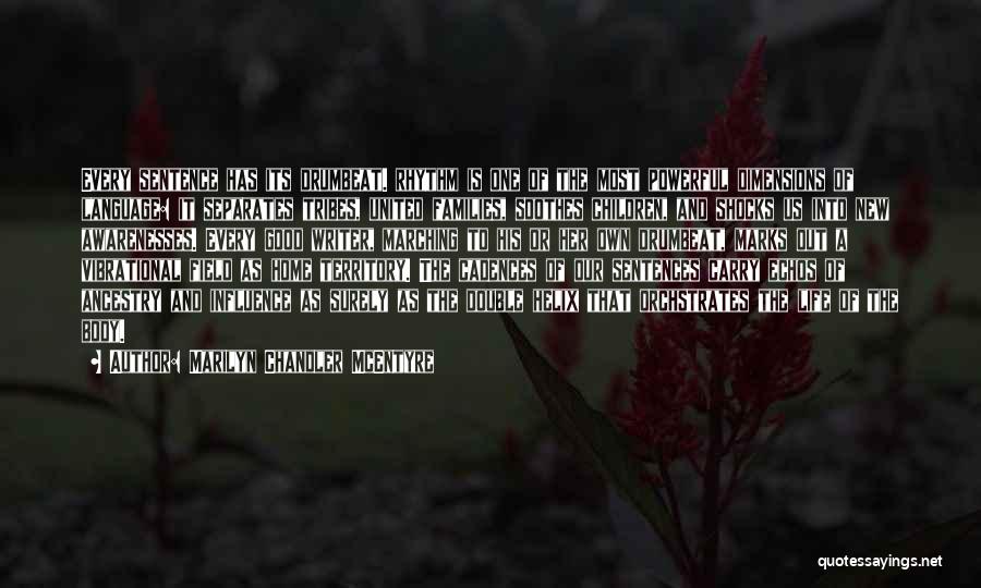 Marilyn Chandler McEntyre Quotes: Every Sentence Has Its Drumbeat. Rhythm Is One Of The Most Powerful Dimensions Of Language: It Separates Tribes, United Families,