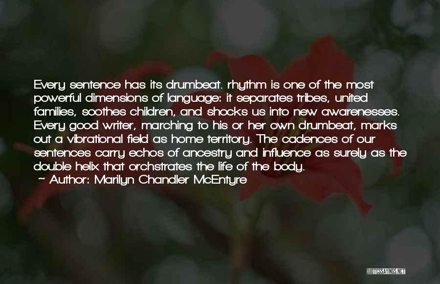 Marilyn Chandler McEntyre Quotes: Every Sentence Has Its Drumbeat. Rhythm Is One Of The Most Powerful Dimensions Of Language: It Separates Tribes, United Families,