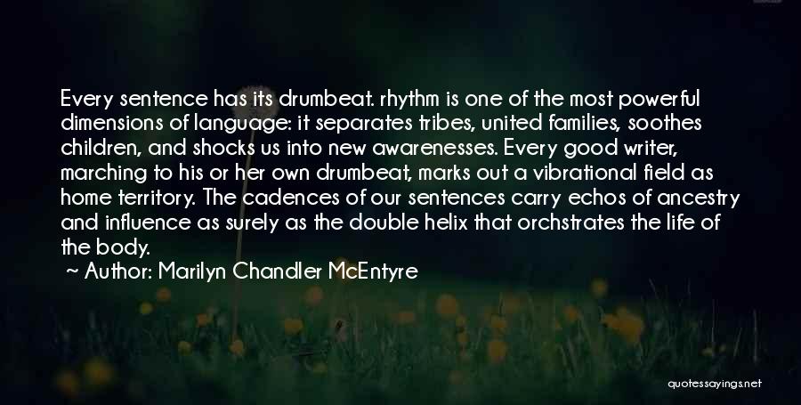 Marilyn Chandler McEntyre Quotes: Every Sentence Has Its Drumbeat. Rhythm Is One Of The Most Powerful Dimensions Of Language: It Separates Tribes, United Families,